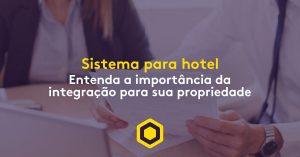 Sistemas para hotel: entenda a importância da integração para sua propriedade